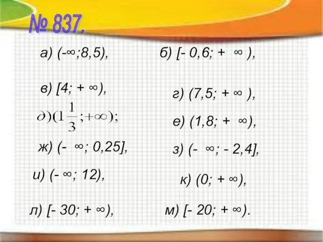 № 837. а) (-∞;8,5), б) [- 0,6; + ∞ ), в) [4;