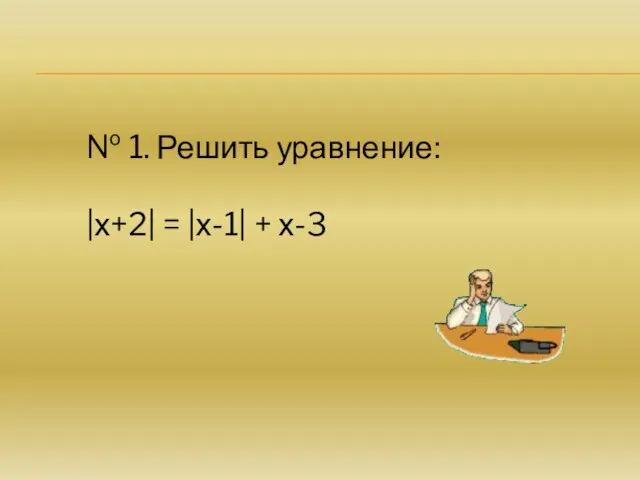 № 1. Решить уравнение: |х+2| = |х-1| + х-3
