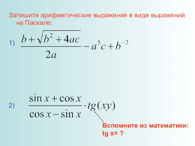 Запишите арифметические выражения в виде выражений на Паскале: 1) 2) Вспомните из математики: tg x= ?