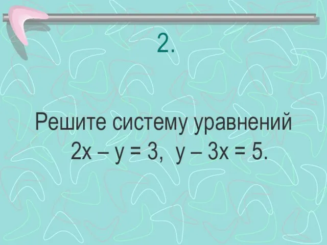 2. Решите систему уравнений 2х – у = 3, у – 3х = 5.
