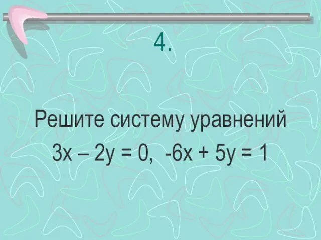 4. Решите систему уравнений 3х – 2у = 0, -6х + 5у = 1