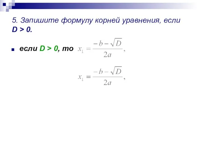 5. Запишите формулу корней уравнения, если D > 0. если D > 0, то