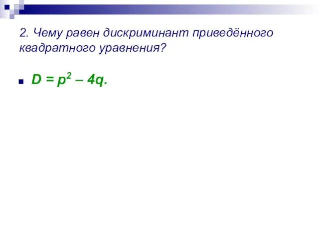 2. Чему равен дискриминант приведённого квадратного уравнения? D = p2 – 4q.