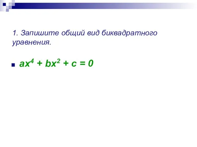 1. Запишите общий вид биквадратного уравнения. ax4 + bx2 + c = 0