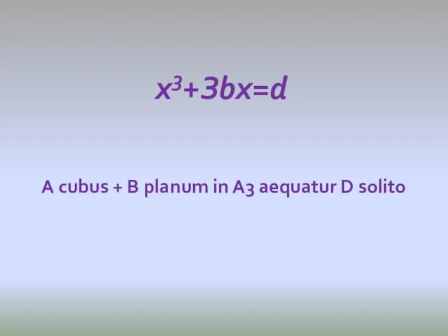 А cubus + В рlanum in A3 aequatur D solito x3+Зbx=d