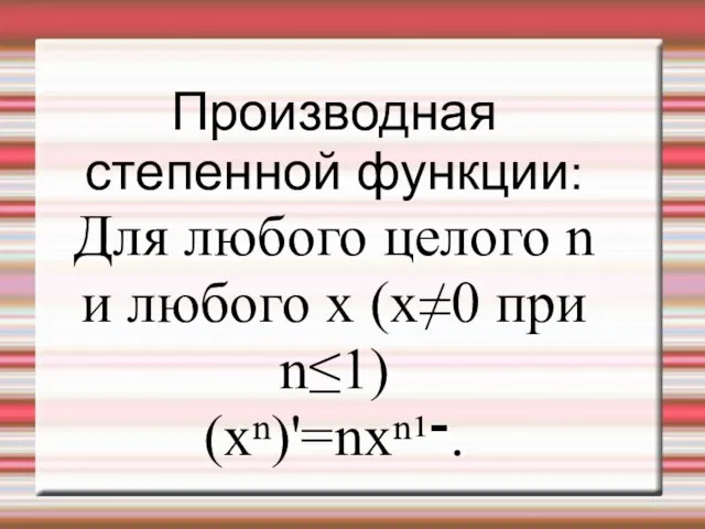 Производная степенной функции: Для любого целого n и любого x (x≠0 при n≤1) (xⁿ)'=nxⁿ־¹.