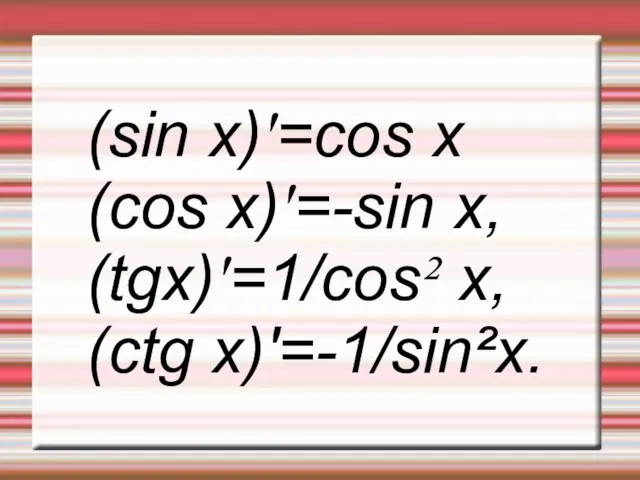 (sin x)'=cos x (cos x)'=-sin x, (tgx)'=1/cos² x, (ctg x)'=-1/sin²x.