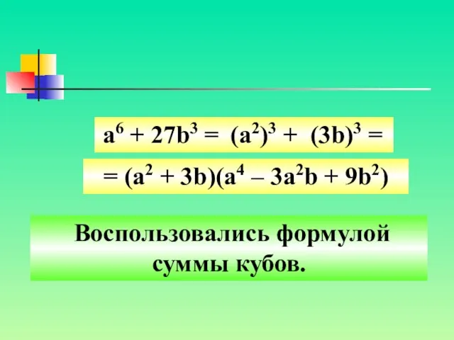 Воспользовались формулой суммы кубов. а6 + 27b3 = (a2)3 + (3b)3 =