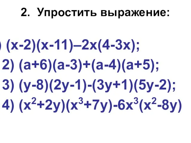 2. Упростить выражение: (х-2)(х-11)–2х(4-3х); 2) (а+6)(а-3)+(а-4)(а+5); 3) (у-8)(2у-1)-(3у+1)(5у-2); 4) (х2+2у)(х3+7у)-6х3(х2-8у)