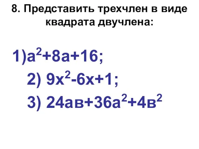 8. Представить трехчлен в виде квадрата двучлена: а2+8а+16; 2) 9х2-6х+1; 3) 24ав+36а2+4в2