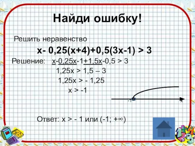 Найди ошибку! Решить неравенство х- 0,25(х+4)+0,5(3х-1) > 3 Решение: х-0,25х-1+1,5х-0,5 > 3
