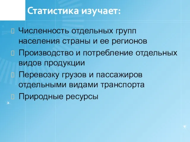 Статистика изучает: Численность отдельных групп населения страны и ее регионов Производство и