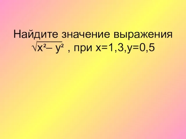 Найдите значение выражения √х – у , при х=1,3,y=0,5 2 2