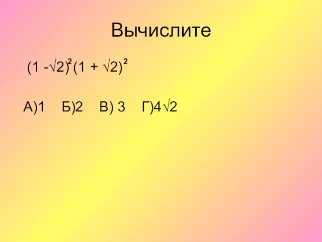 Вычислите (1 -√2) (1 + √2) А)1 Б)2 В) 3 Г)4√2 2 2