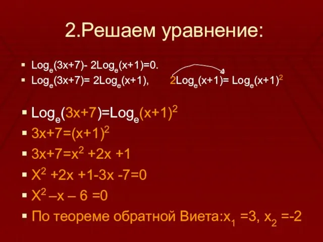 2.Решаем уравнение: Logе(3х+7)- 2Loge(x+1)=0. Logе(3х+7)= 2Loge(x+1), 2Loge(x+1)= Loge(x+1)2 Loge(3x+7)=Loge(x+1)2 3x+7=(x+1)2 3x+7=x2 +2x