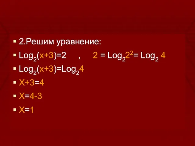 2.Решим уравнение: Log2(x+3)=2 , 2 = Log222= Log2 4 Log2(x+3)=Log24 X+3=4 X=4-3 X=1