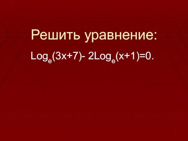 Решить уравнение: Logе(3х+7)- 2Loge(x+1)=0.