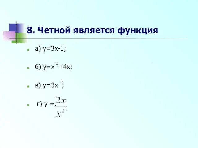 8. Четной является функция а) y=3x-1; б) y=x +4x; в) y=3x ; г) y =.
