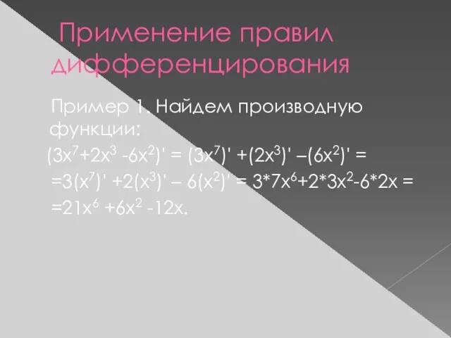 Применение правил дифференцирования Пример 1. Найдем производную функции: (3х7+2х3 -6х2)' = (3х7)'
