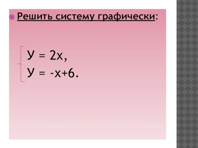 ЗАДАНИЕ Решить систему графически: У = 2х, У = -х+6.
