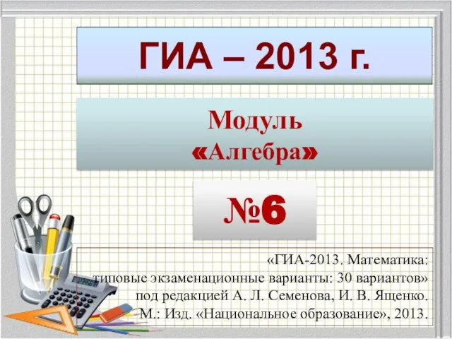 ГИА – 2013 г. Модуль «Алгебра» №6 «ГИА-2013. Математика: типовые экзаменационные варианты: