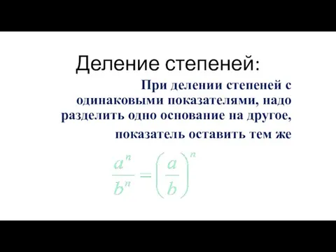 Деление степеней: При делении степеней с одинаковыми показателями, надо разделить одно основание