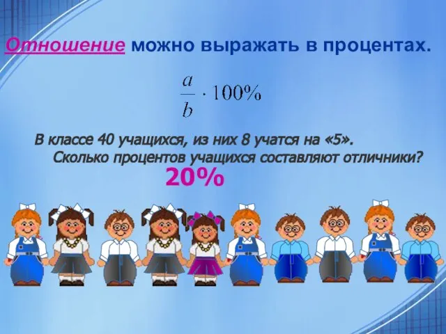 Отношение можно выражать в процентах. В классе 40 учащихся, из них 8