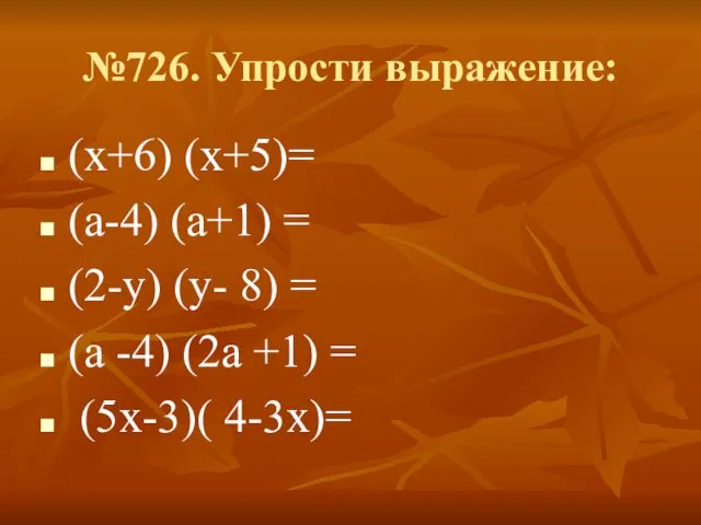 №726. Упрости выражение: (х+6) (х+5)= (а-4) (а+1) = (2-у) (у- 8) =