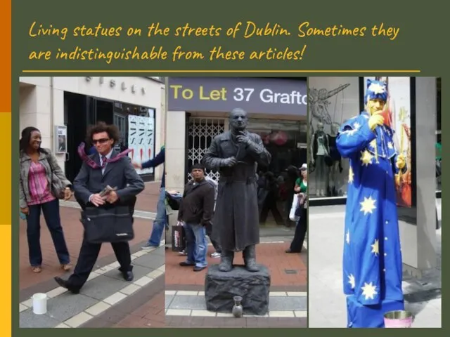 Living statues on the streets of Dublin. Sometimes they are indistinguishable from these articles!