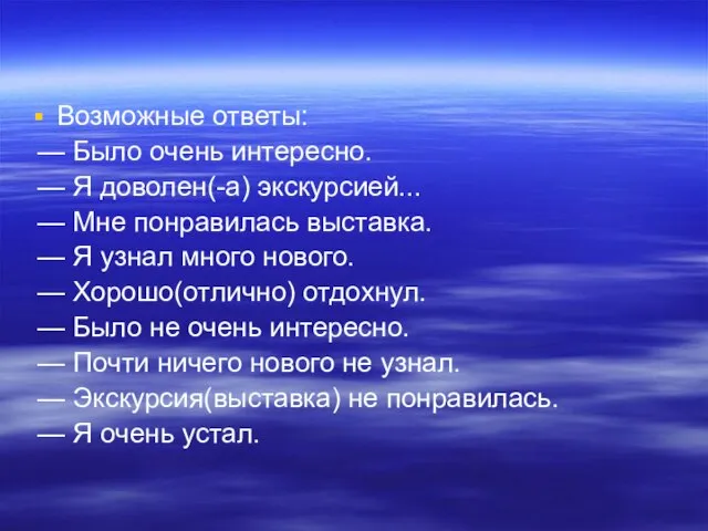 Возможные ответы: — Было очень интересно. — Я доволен(-а) экскурсией... — Мне