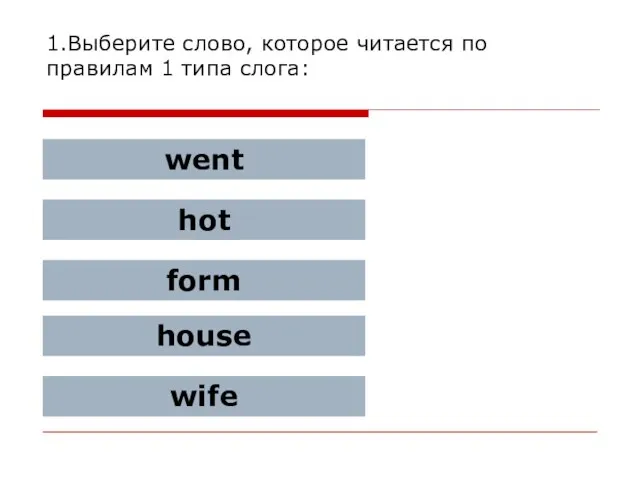 1.Выберите слово, которое читается по правилам 1 типа слога: went hot form house wife