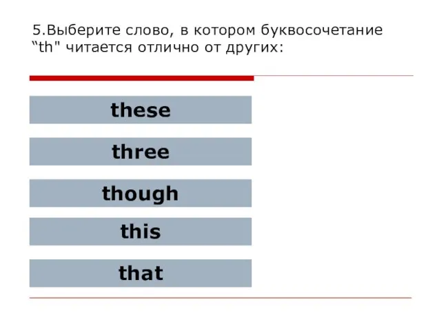 5.Выберите слово, в котором буквосочетание “th" читается отлично от других: these three though this that