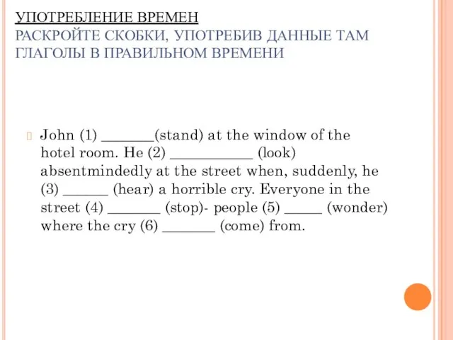 УПОТРЕБЛЕНИЕ ВРЕМЕН РАСКРОЙТЕ СКОБКИ, УПОТРЕБИВ ДАННЫЕ ТАМ ГЛАГОЛЫ В ПРАВИЛЬНОМ ВРЕМЕНИ John