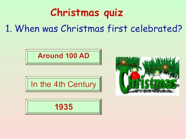 Christmas quiz 1. When was Christmas first celebrated? Around 100 AD In the 4th Century 1935