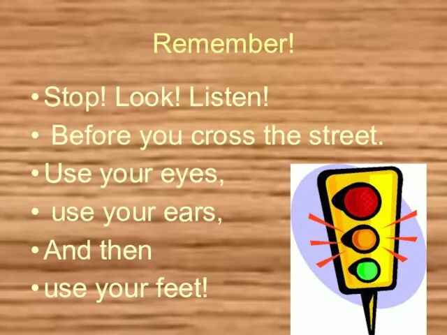 Remember! Stop! Look! Listen! Before you cross the street. Use your eyes,