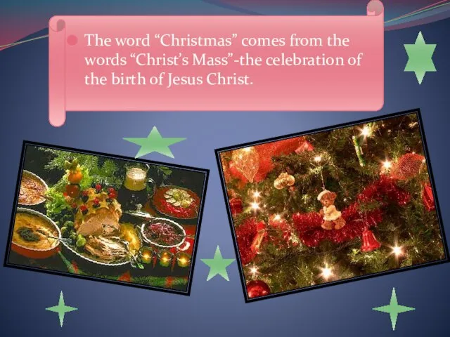 The word “Christmas” comes from the words “Christ’s Mass”-the celebration of the birth of Jesus Christ.