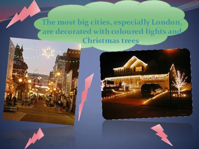 The most big cities, especially London, are decorated with coloured lights and Christmas trees.