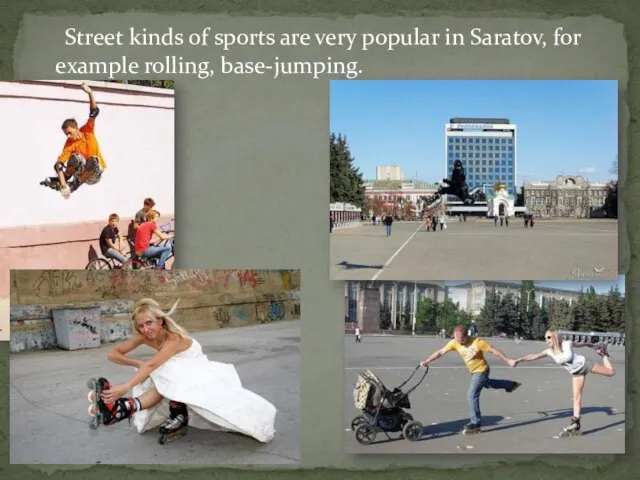 Street kinds of sports are very popular in Saratov, for example rolling, base-jumping.