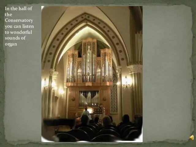 In the hall of the Conservatory you can listen to wonderful sounds of organ