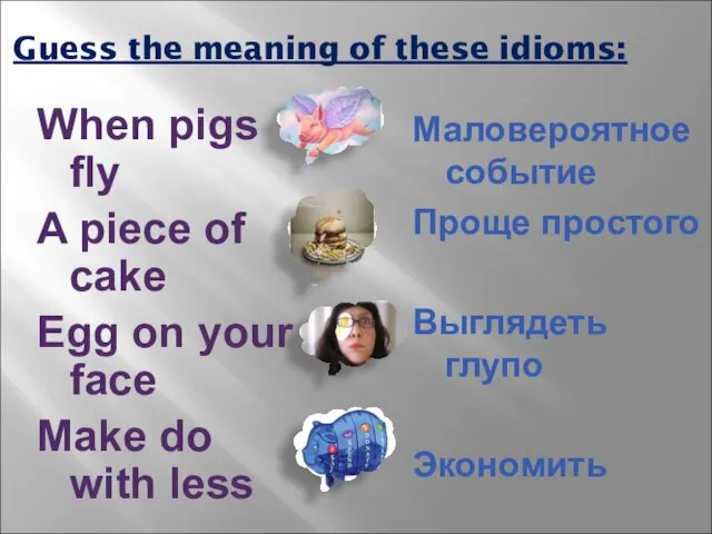 Guess the meaning of these idioms: When pigs fly A piece of