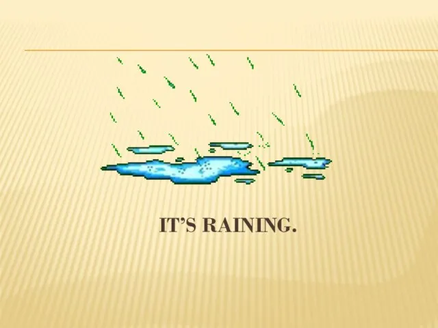 It’s raining.