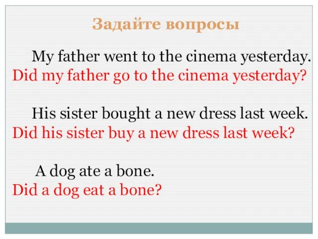 Задайте вопросы My father went to the cinema yesterday. Did my father