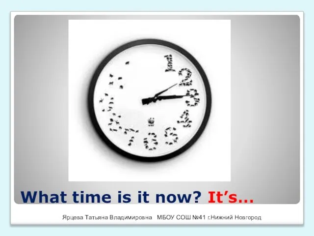 What time is it now? It’s… Ярцева Татьяна Владимировна МБОУ СОШ №41 г.Нижний Новгород