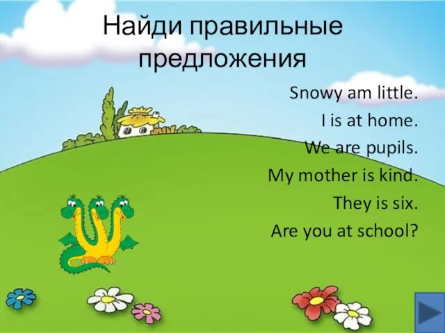 Найди правильные предложения Snowy am little. I is at home. We are