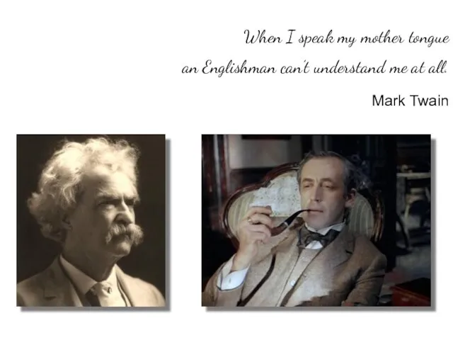 When I speak my mother tongue an Englishman can’t understand me at all. Mark Twain