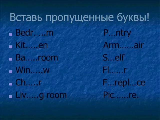 Вставь пропущенные буквы! Bedr…..m P…ntry Kit…..en Arm……air Ba…..room S…elf Win…..w Fl……r Ch…..r F…repl…ce Liv…..g room Pic……re.