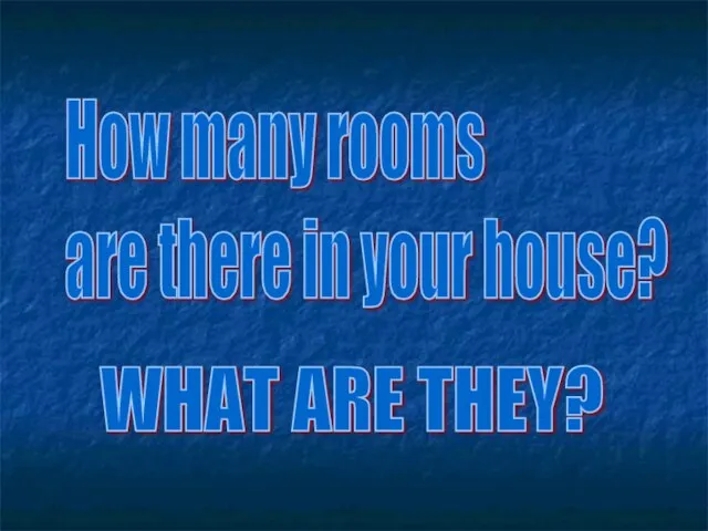 How many rooms are there in your house? WHAT ARE THEY?