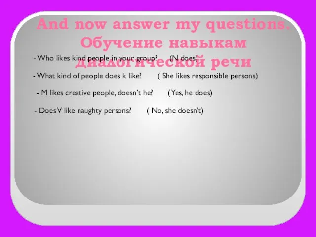 And now answer my questions. Обучение навыкам диалогической речи - Who likes