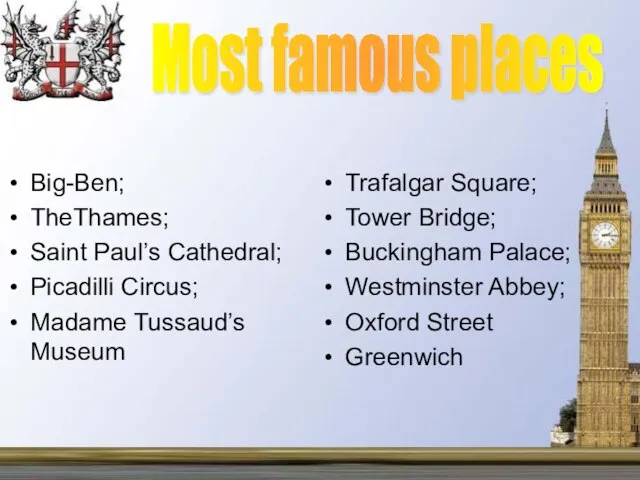 Most famous places Big-Ben; TheThames; Saint Paul’s Cathedral; Picadilli Circus; Madame Tussaud’s