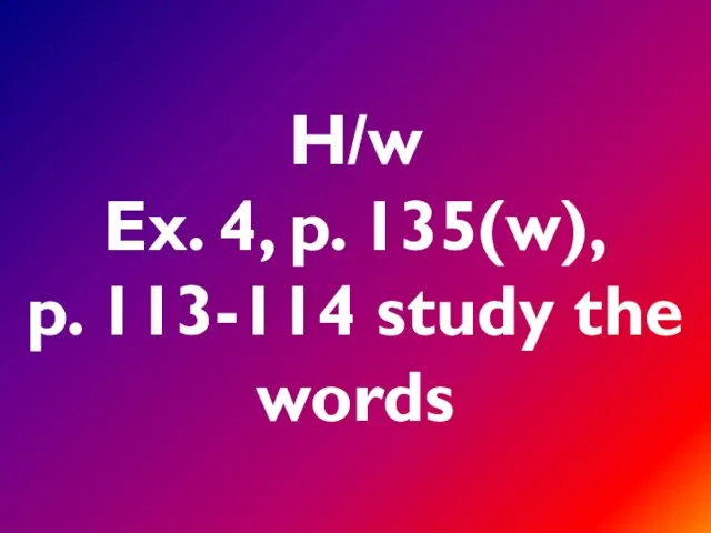 H/w Ex. 4, p. 135(w), p. 113-114 study the words